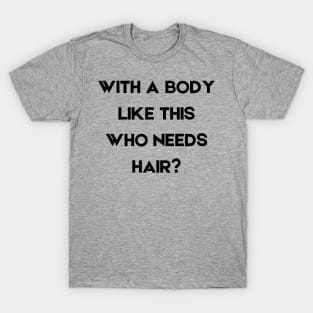 With a Body Like This Who Needs Hair T-Shirt